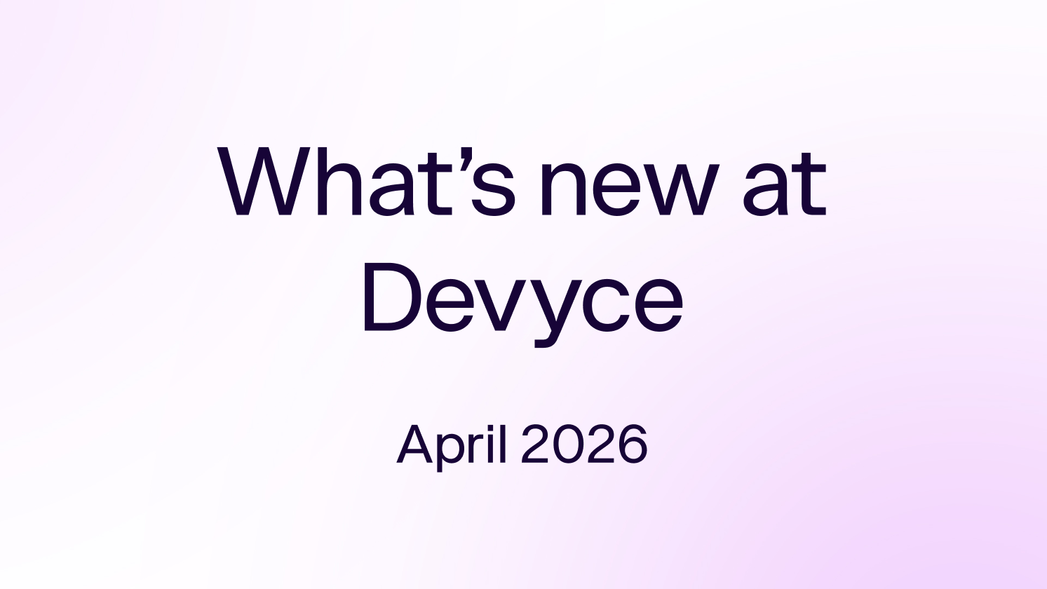 What's New at Devyce? Apr 2026