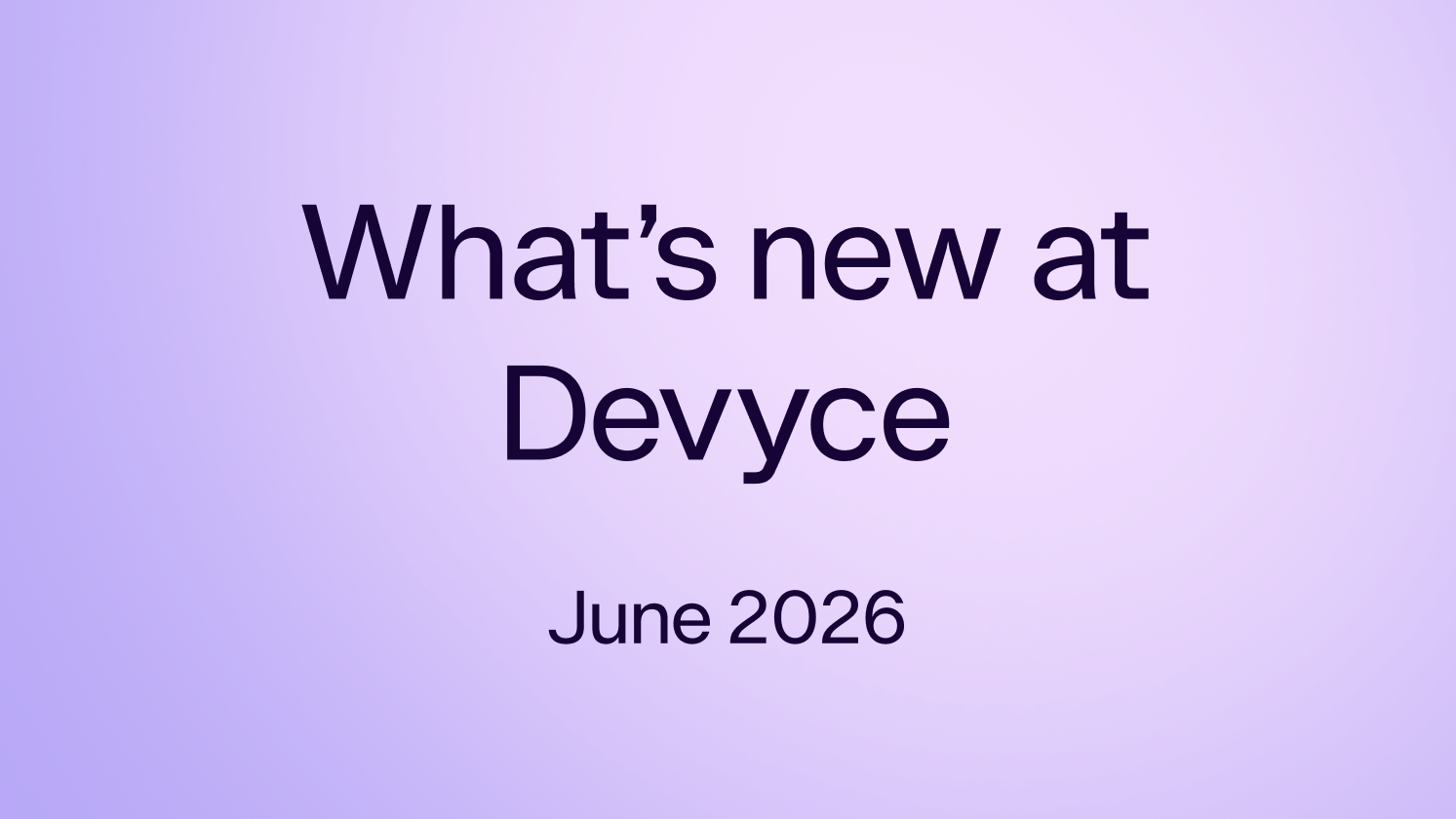 What's New at Devyce? Jun 2026