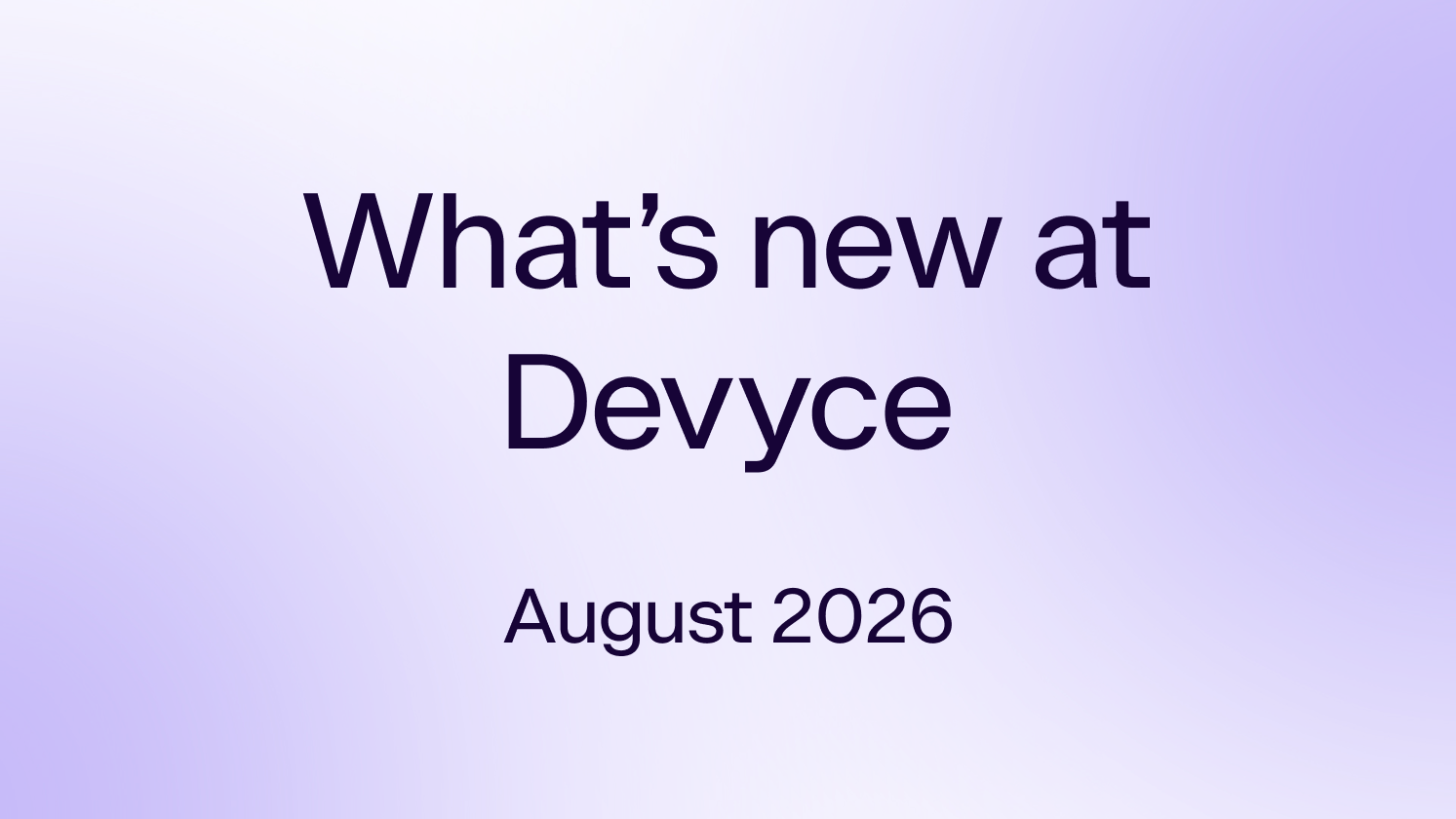 What's New at Devyce? Aug 2026