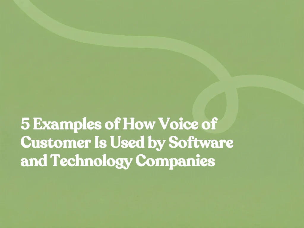 5 Examples of How Voice of Customer Is Used by Software and Technology Companies