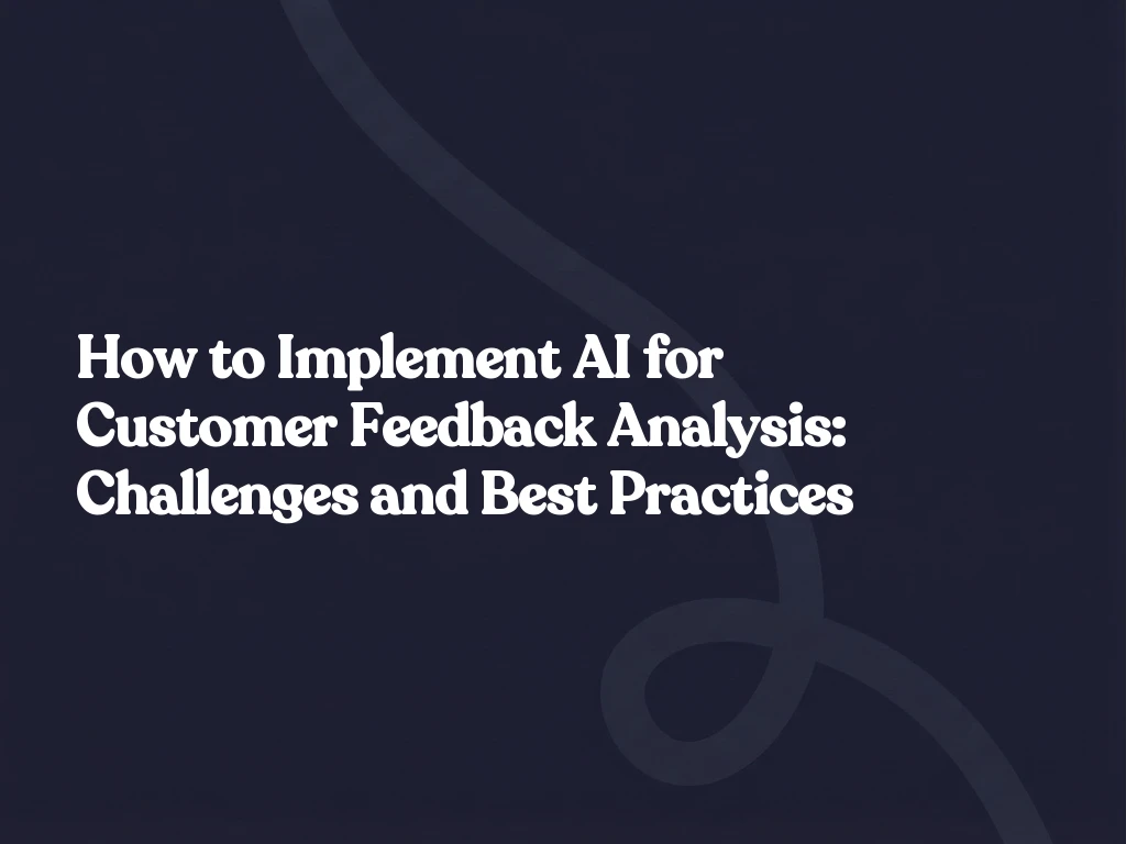How to Implement AI for Customer Feedback Analysis: Challenges and Best Practices