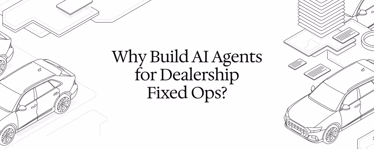 Why Build AI Agents for Dealership Fixed Ops?