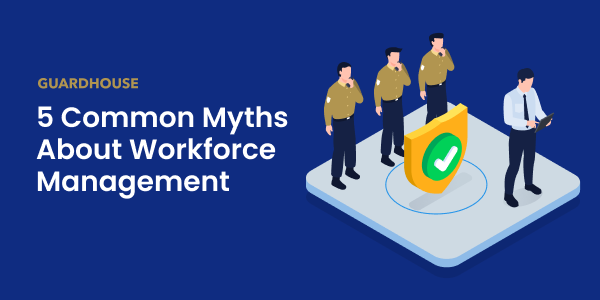5 Common Myths About Workforce Management