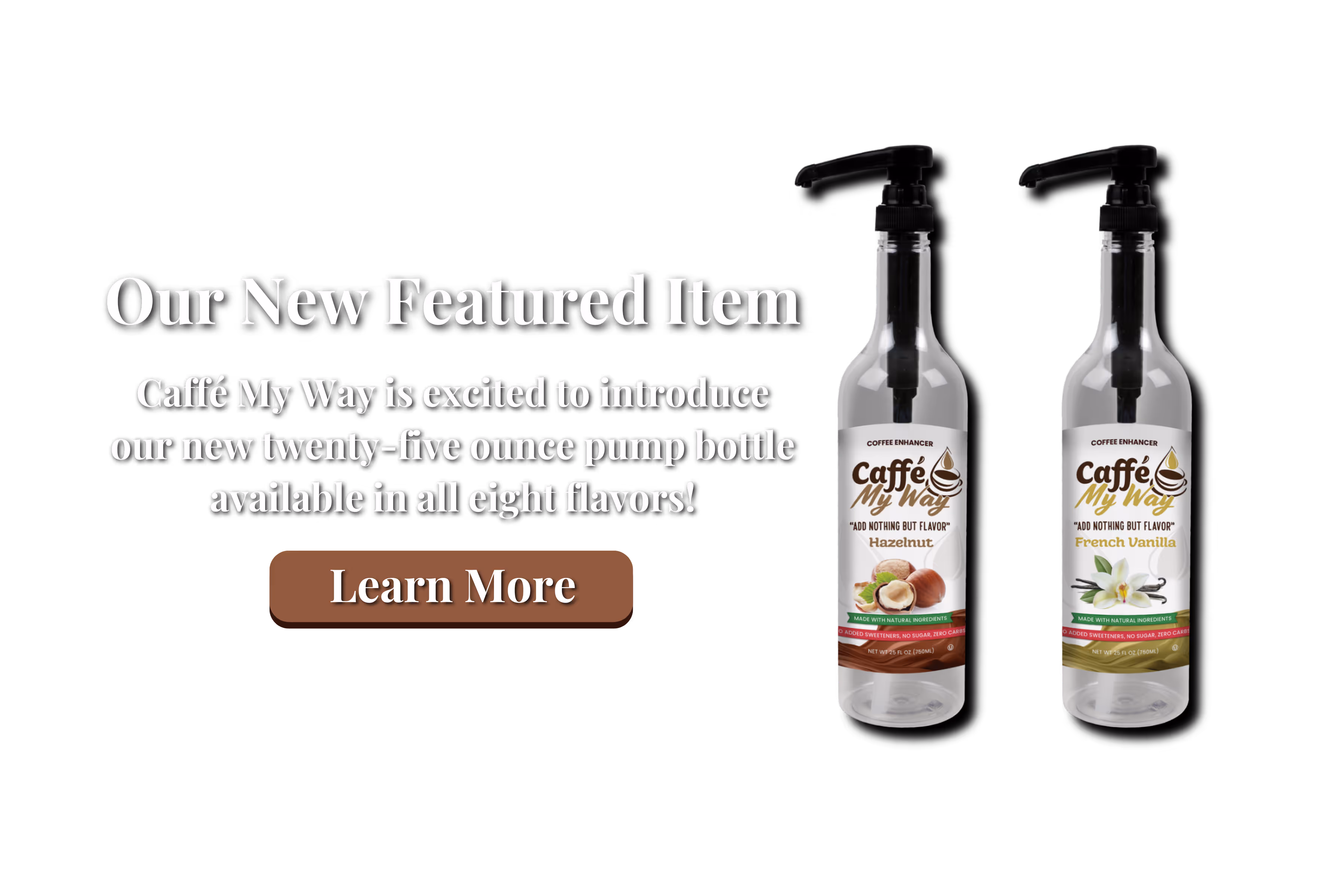 Our New Featured Item Caffé My Way is excited to introduce our new tewnty-five ounce pump bottle available in all eight flavors!