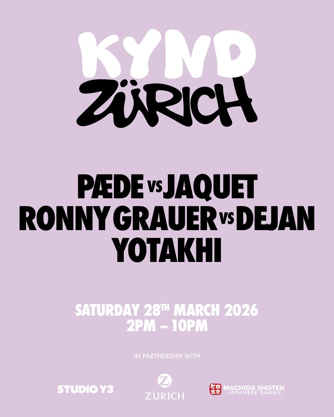 ZÜRICH
PÆDE vs JAQUET
RONNY GRAUER vs DEJAN
YOTAKHI
SATURDAY 284 MARCH 2026
2PM - 10PM