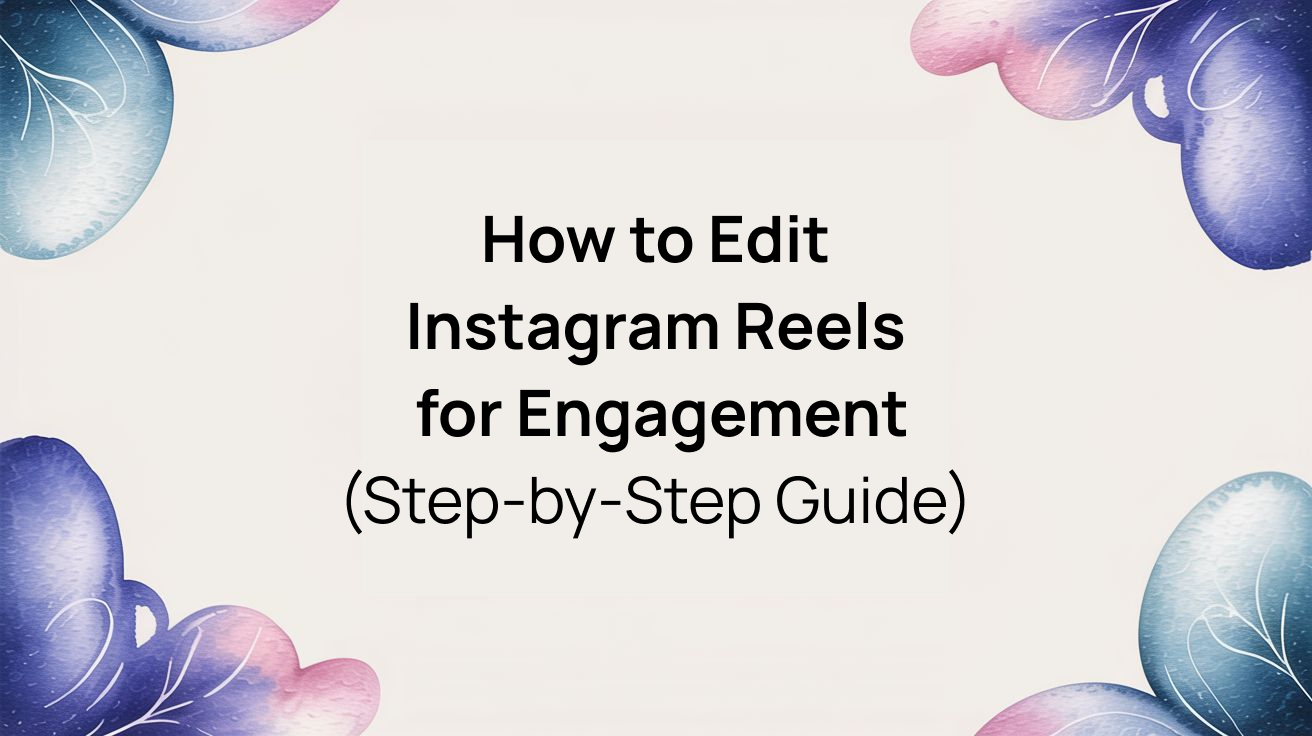 How to Edit Instagram Reels for Engagement (Step-by-Step Guide)
