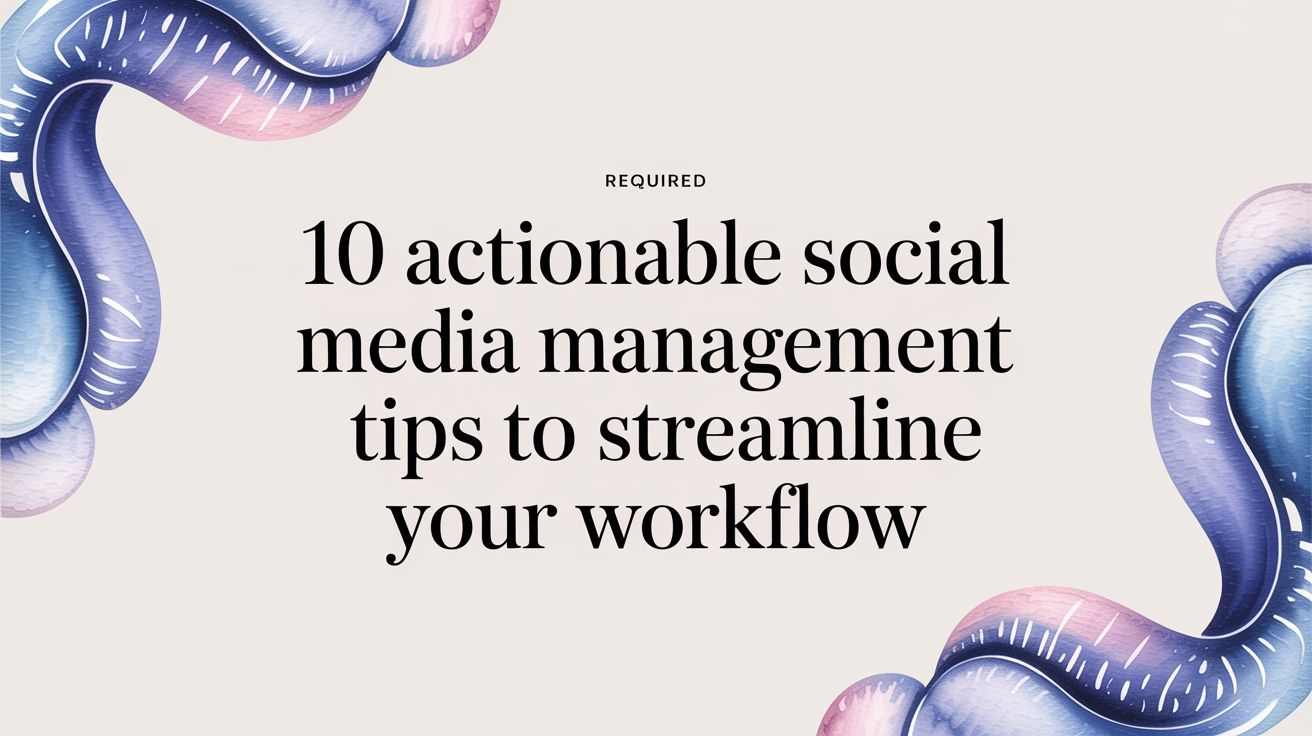 10 Actionable Social Media Management Tips to Streamline Your Workflow