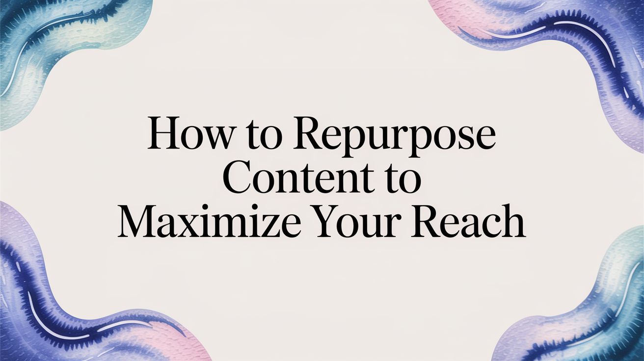 How to Repurpose Content: A Step-by-Step Guide for Maximum Reach