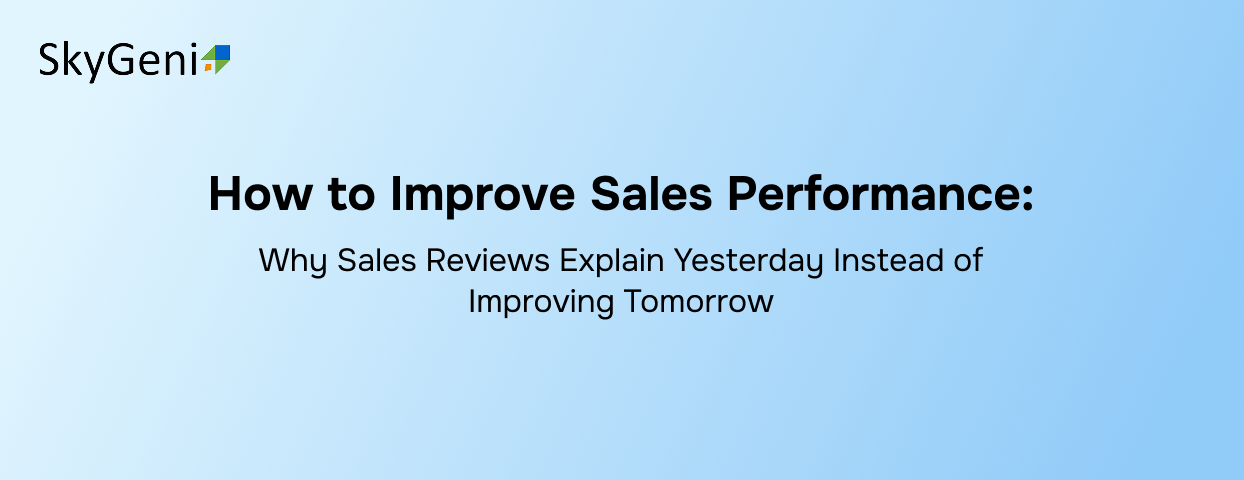 How to Improve Sales Performance: Why Sales Reviews Explain Yesterday Instead of Improving Tomorrow