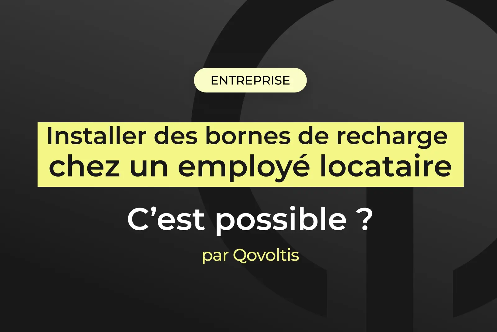 Visuel de couverture Qovoltis sur fond sombre : « Installer des bornes de recharge chez un employé locataire, c'est possible ? », catégorie Entreprise