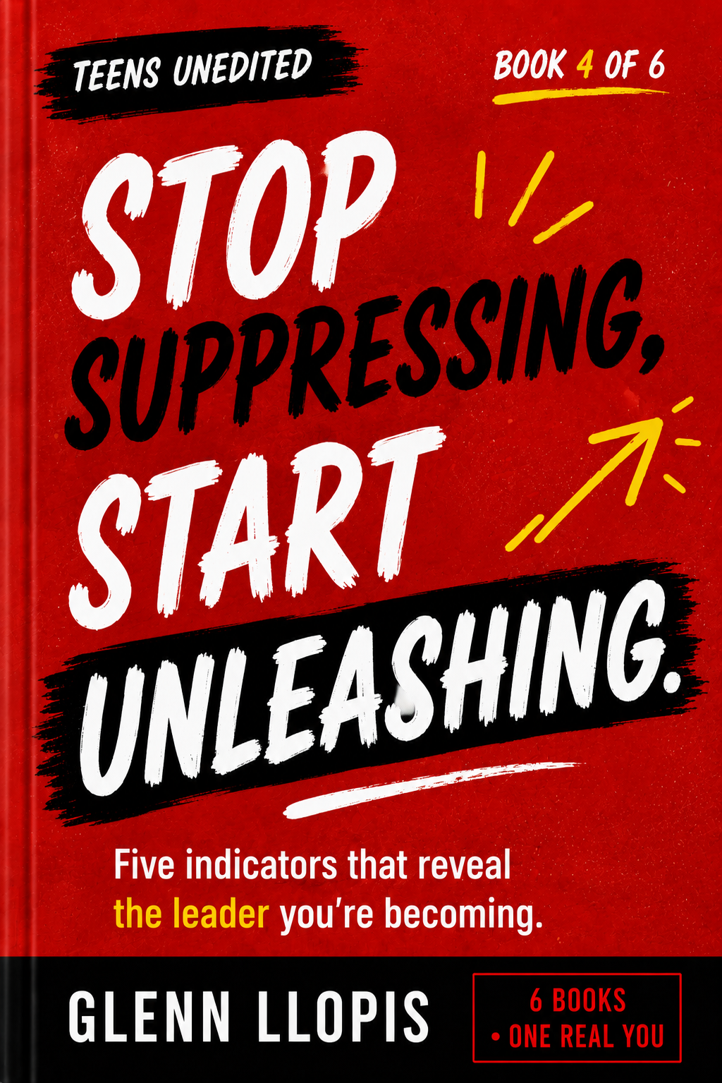 Stop Suppressing, Start Unleashing by Glenn Llopis, Teens UnEdited Book 4 of 6: five indicators that reveal the leader you're becoming
