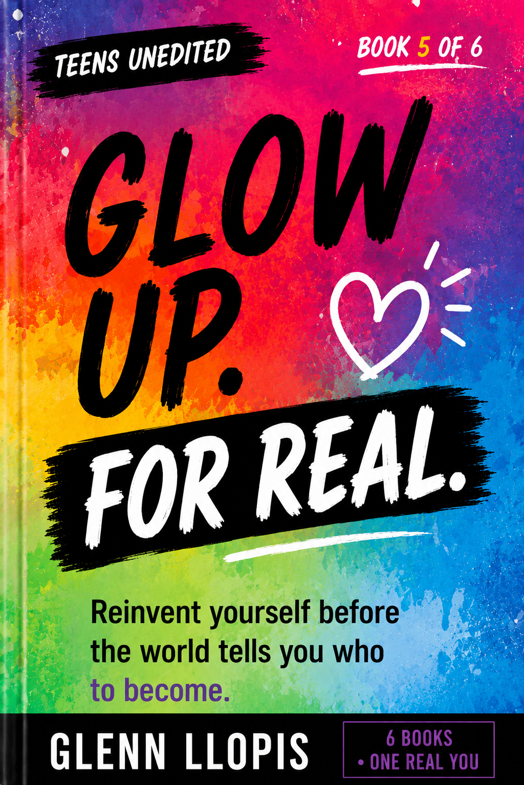 Glow Up. For Real. by Glenn Llopis, Teens UnEdited Book 5 of 6: reinvent yourself before the world tells you who to become