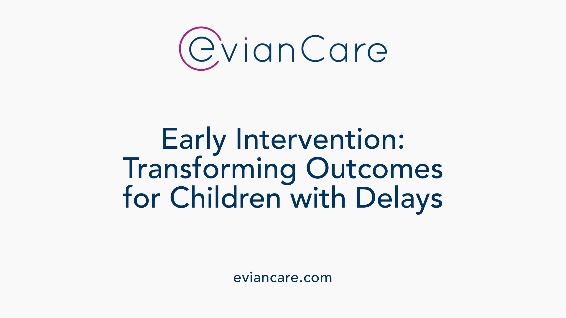 Early Intervention: Transforming Outcomes for Children with Delays