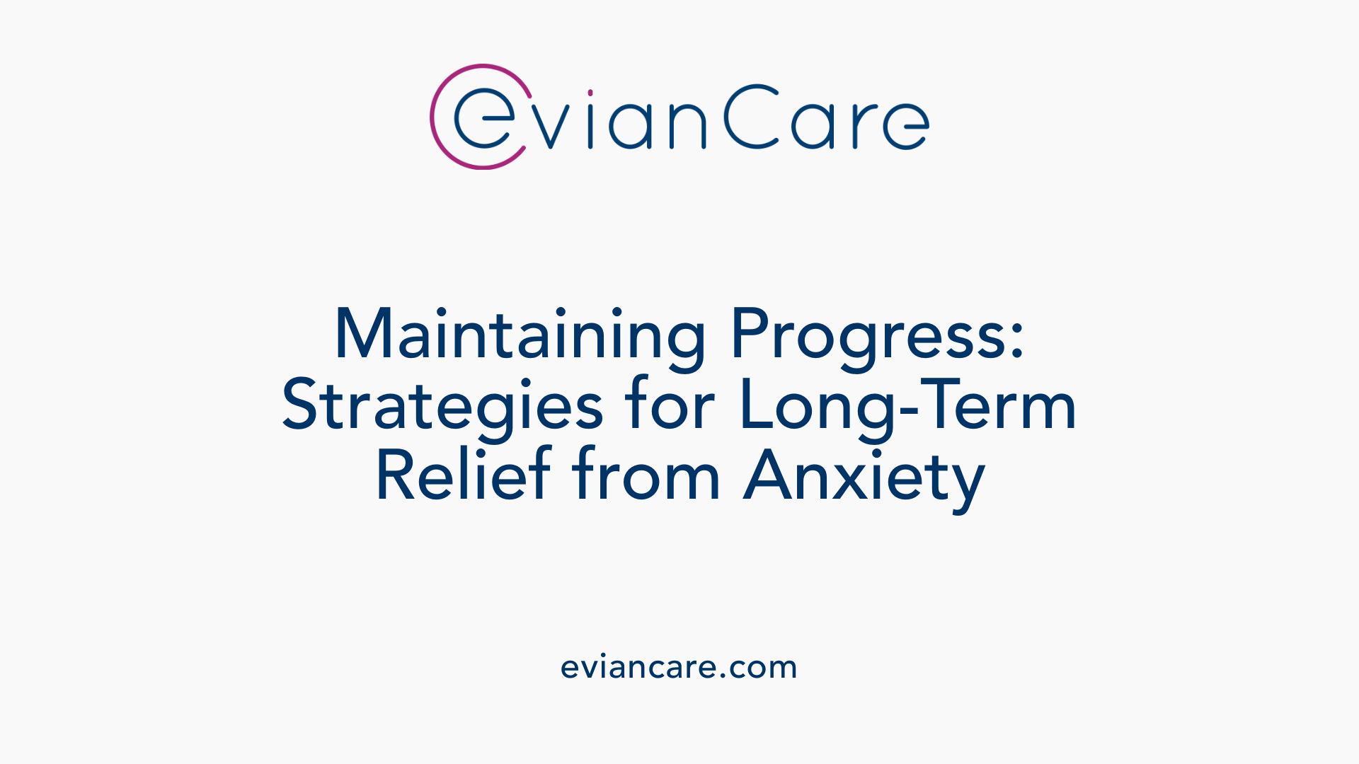 Maintaining Progress: Strategies for Long-Term Relief from Anxiety