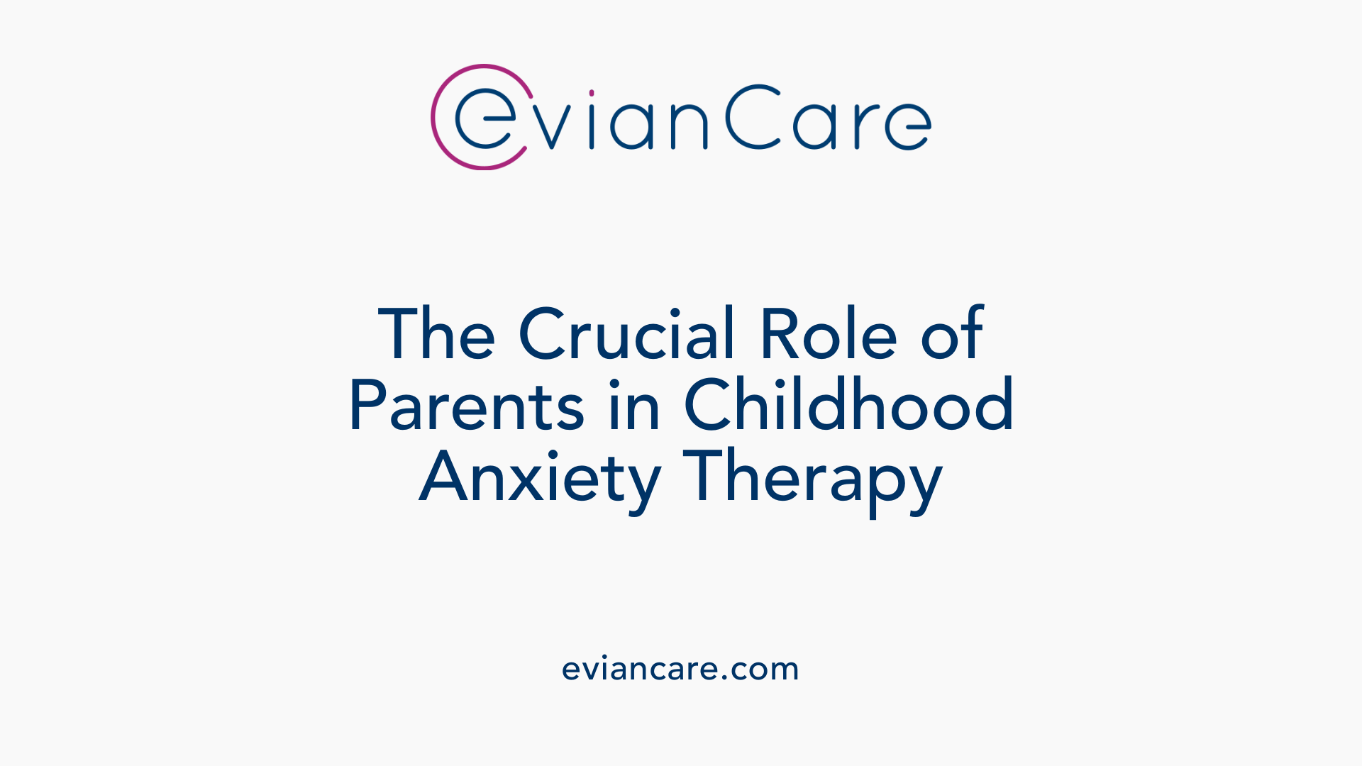 The Crucial Role of Parents in Childhood Anxiety Therapy
