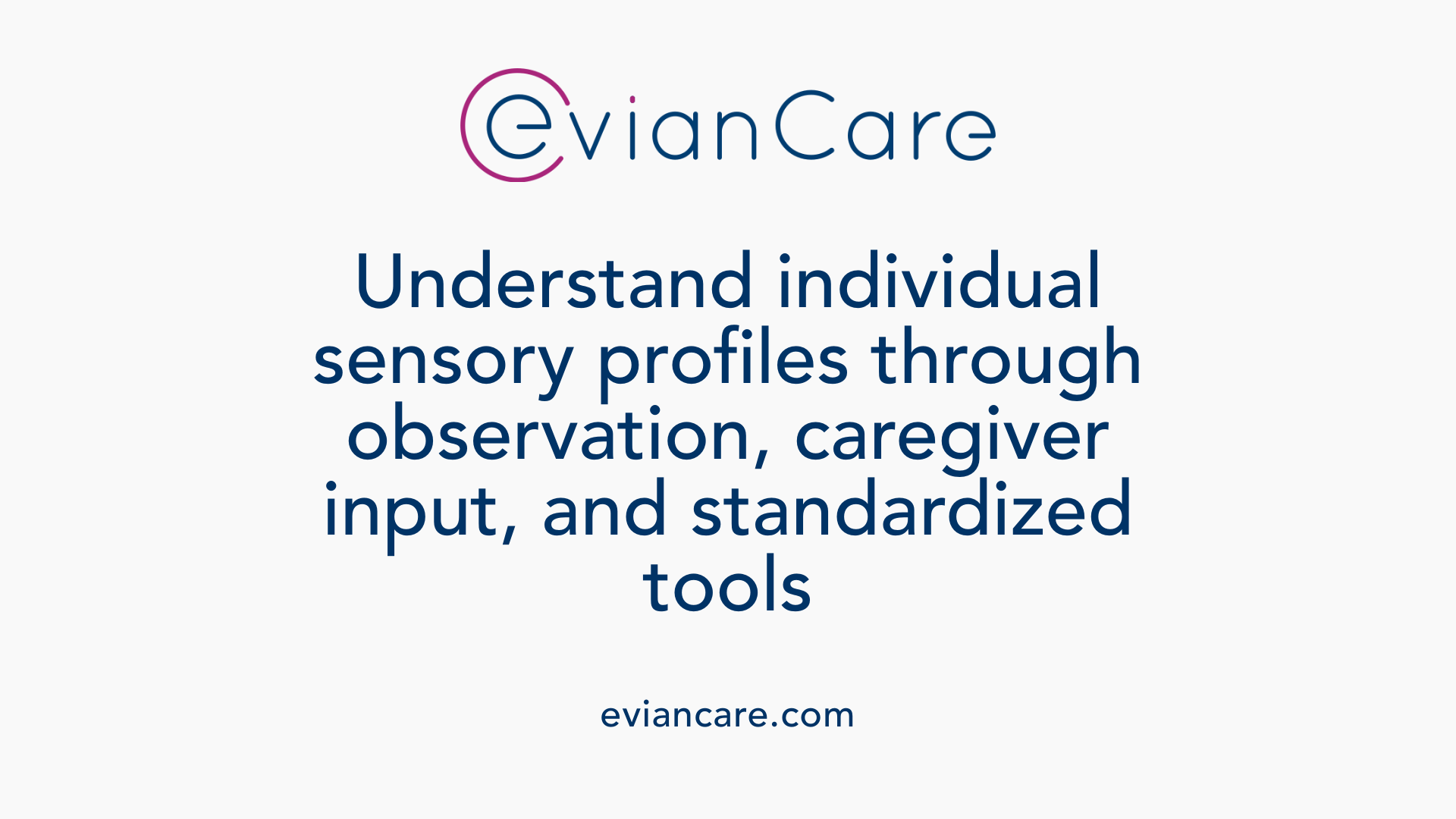 Understand individual sensory profiles through observation, caregiver input, and standardized tools