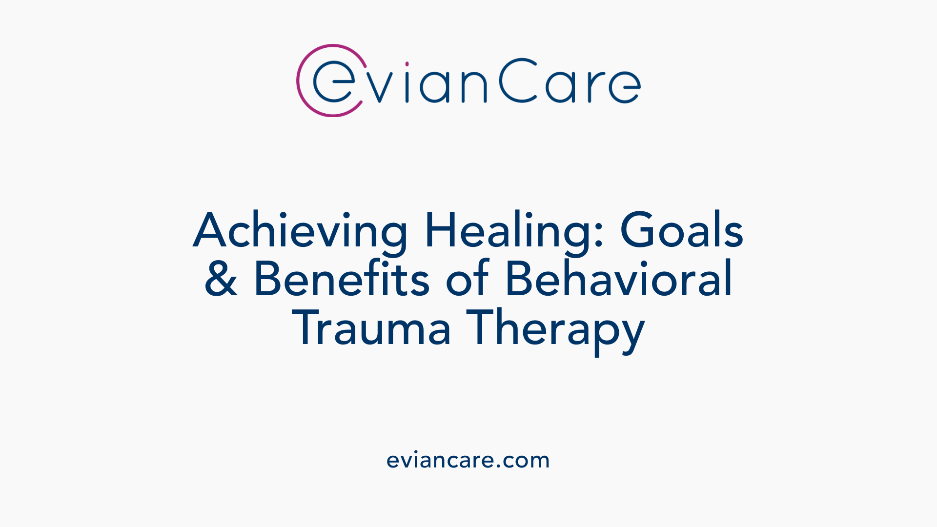 Achieving Healing: Goals &amp; Benefits of Behavioral Trauma Therapy
