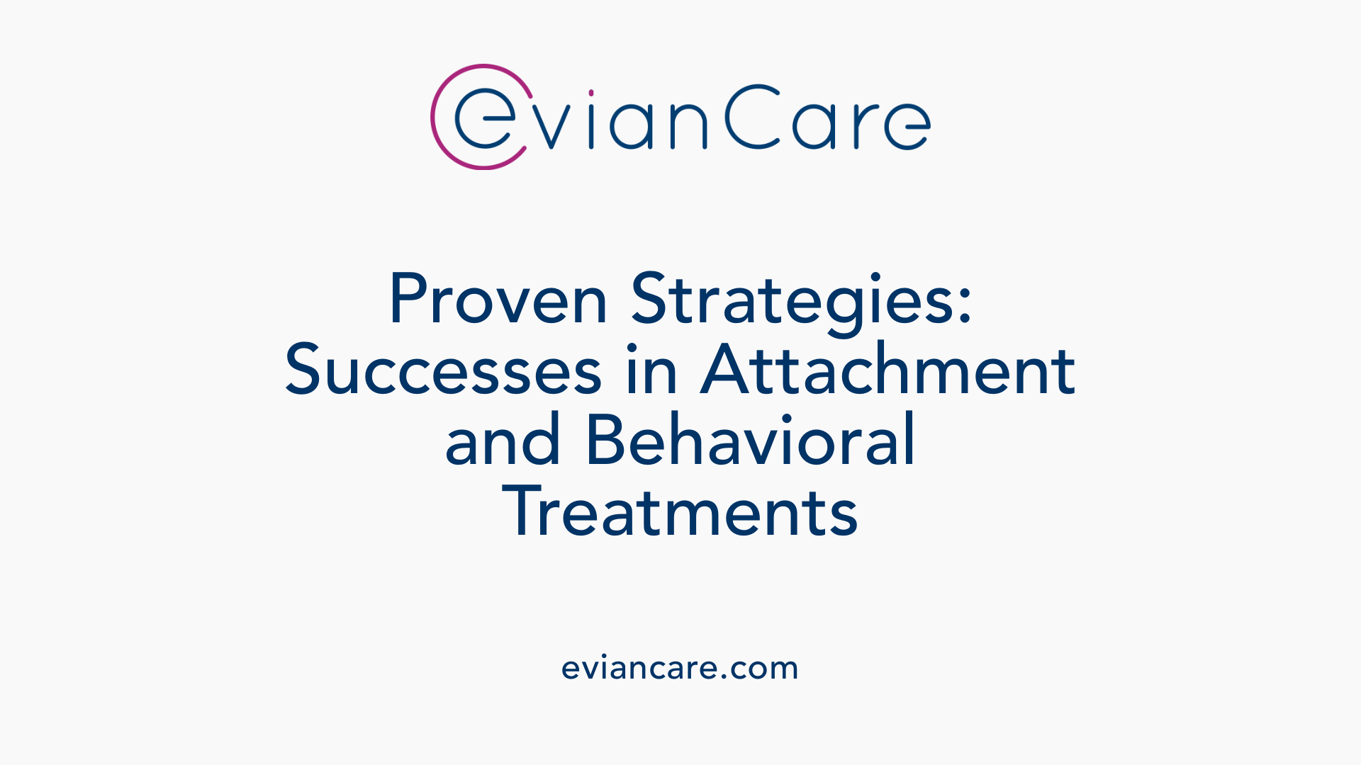 Proven Strategies: Successes in Attachment and Behavioral Treatments