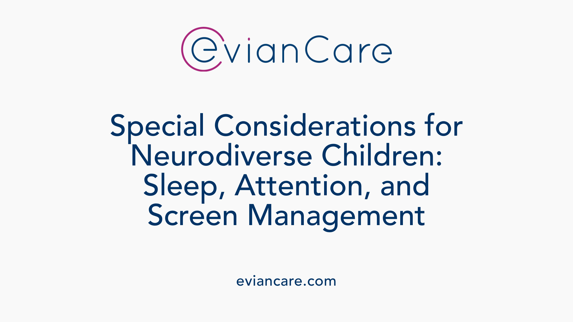 Special Considerations for Neurodiverse Children: Sleep, Attention, and Screen Management