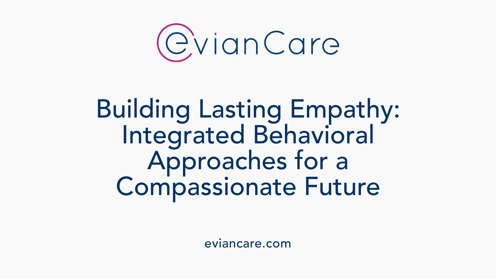 Building Lasting Empathy: Integrated Behavioral Approaches for a Compassionate Future