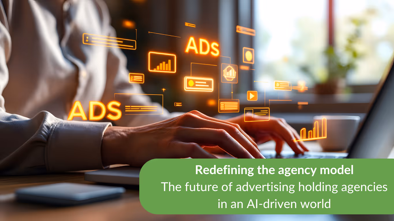 Redefining the agency model: the future of advertising holding agencies in an AI-driven world 