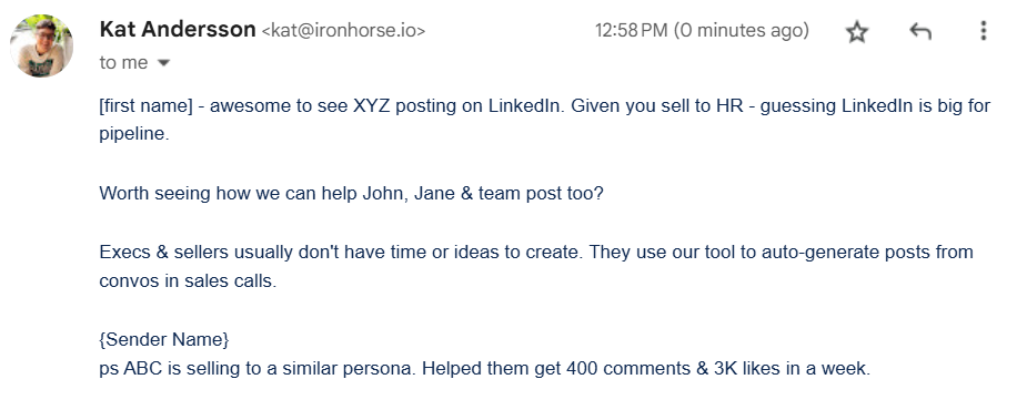 Sales email that reads: [first name] - awesome to see XYZ posting on LinkedIn. Given you sell to HR - guessing LinkedIn is big for pipeline. Worth seeing how we can help John, Jane & team post too? Execs & sellers usually don