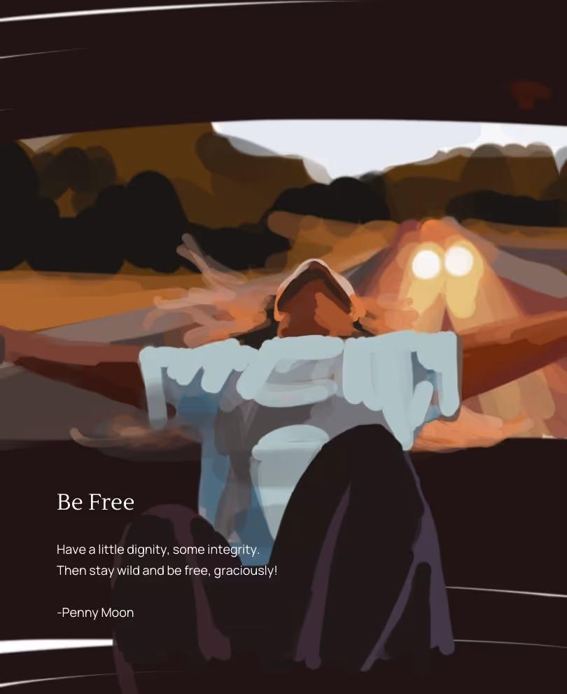 Digital art of a young woman in the backseat of a convertible car with its top down. She is leaning back, arms outstretched as in freedom. There is a vehicle behind them with its headlights on. Text reads: Title, Be Free, Have a little dignity, some integrity.  Then stay wild and be free, graciously!  -Penny Moon'