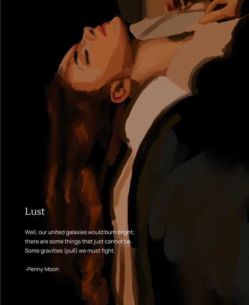 Digital art of a woman laying on her back on the edge of a bed. She is fully clothed, eyes are closed. Text reads: Title, Lust. Well, our united galaxies would burn bright; there are some things that just cannot be. Some gravities (pull) we must fight.