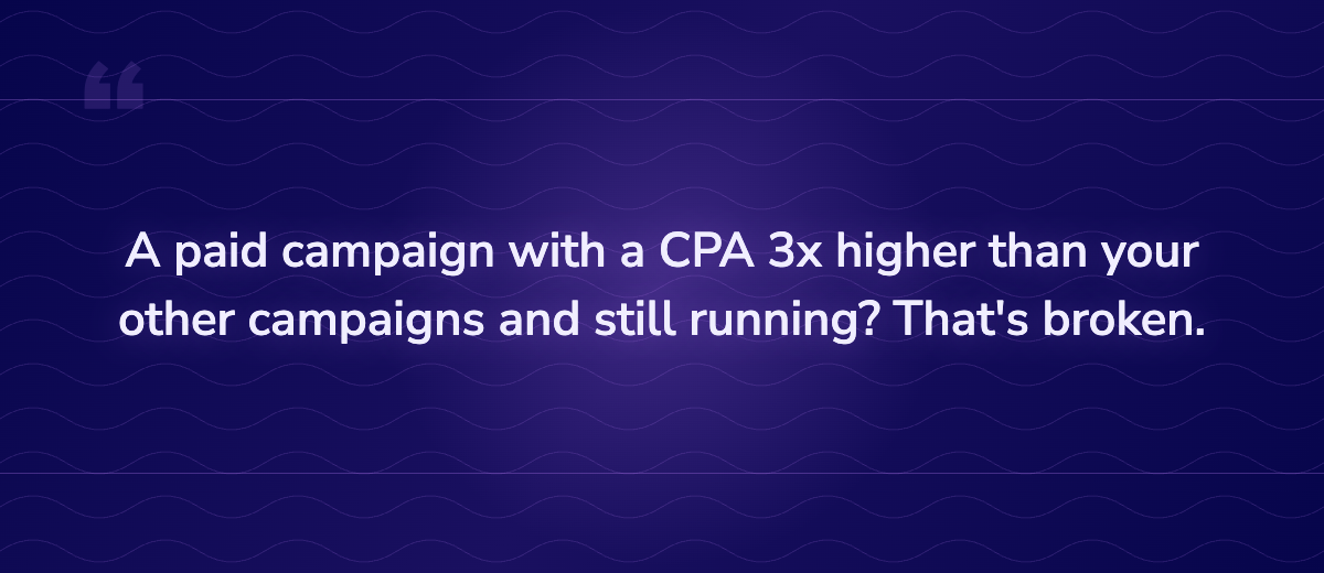Key insight: A paid campaign with a CPA 3x higher than your other campaigns and still running