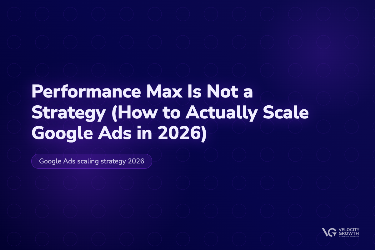 Performance Max Is Not a Strategy (How to Actually Scale Google Ads in 2026) — Velocity Growth