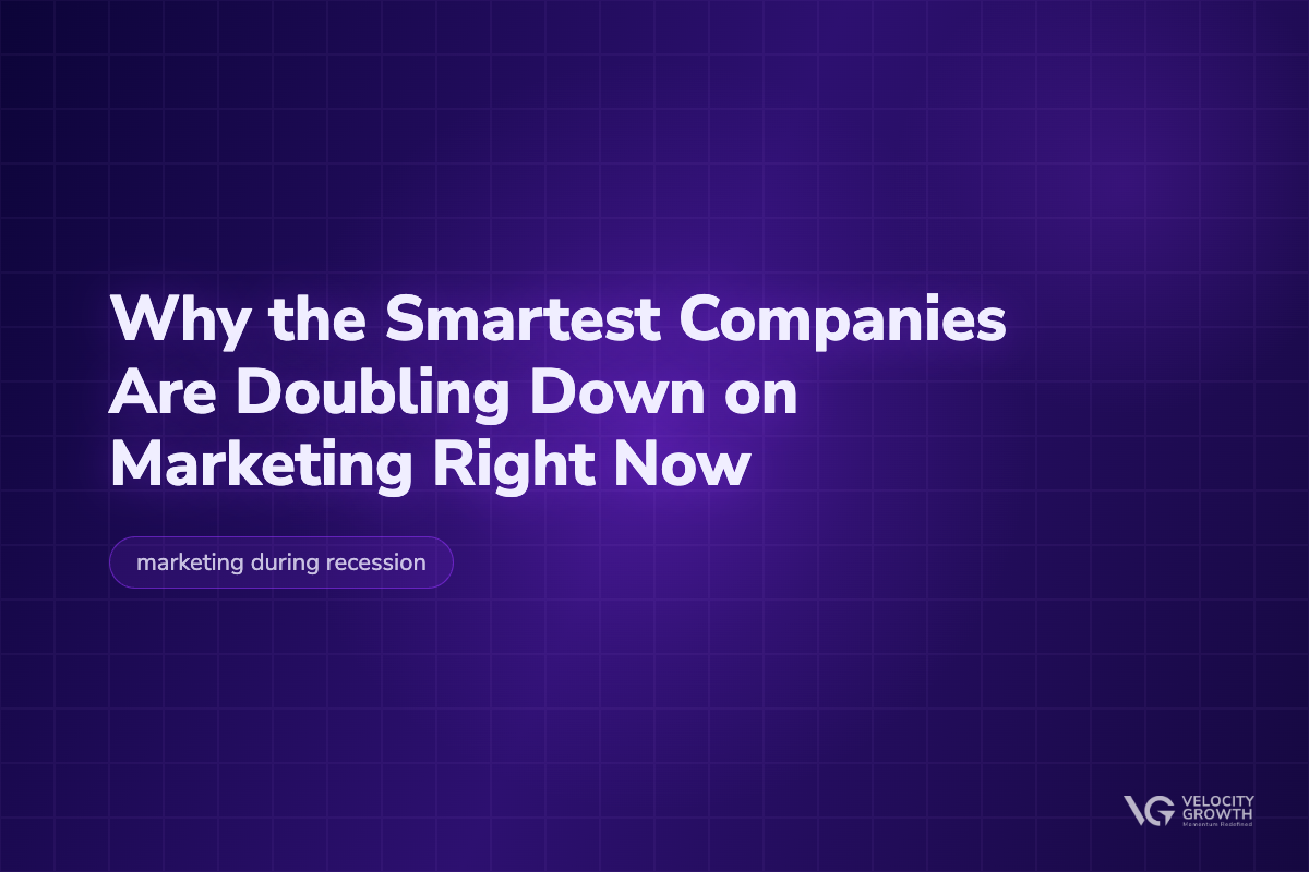 Why the Smartest Companies Are Doubling Down on Marketing Right Now — Velocity Growth