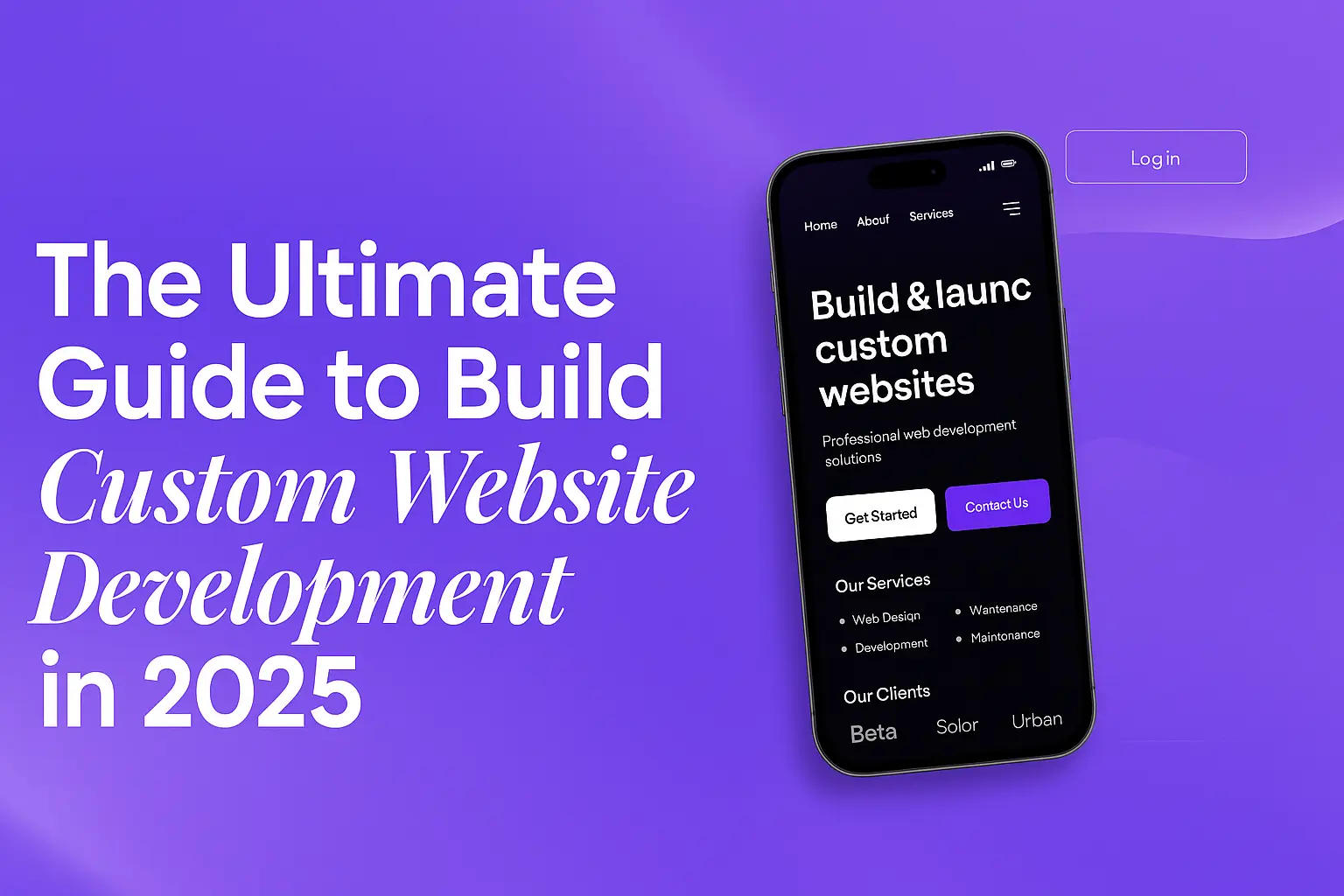 Ultimate Guide to Custom Website Development in 2025, featuring a smartphone displaying a professional web development service page with options like Get Started and Contact Us.