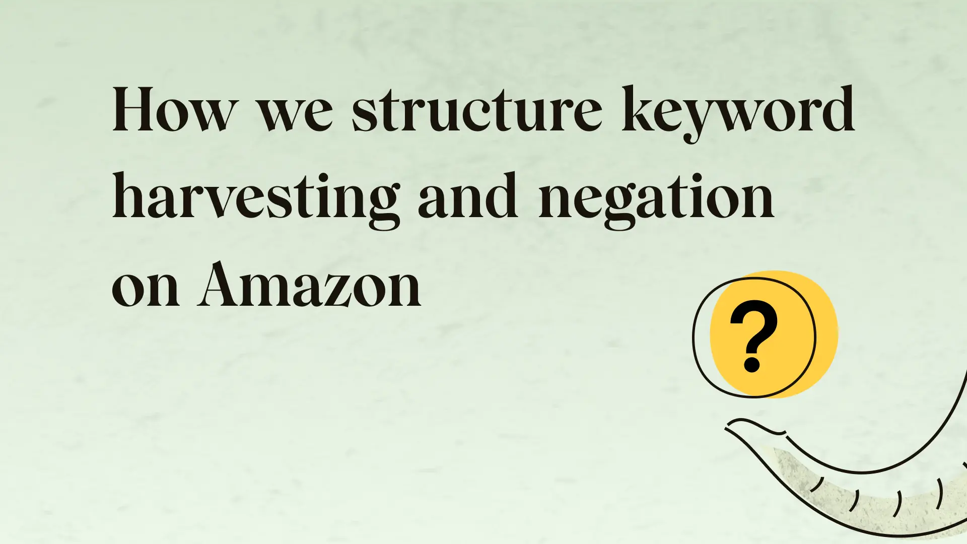 How we structure keyword harvesting and negation on Amazon