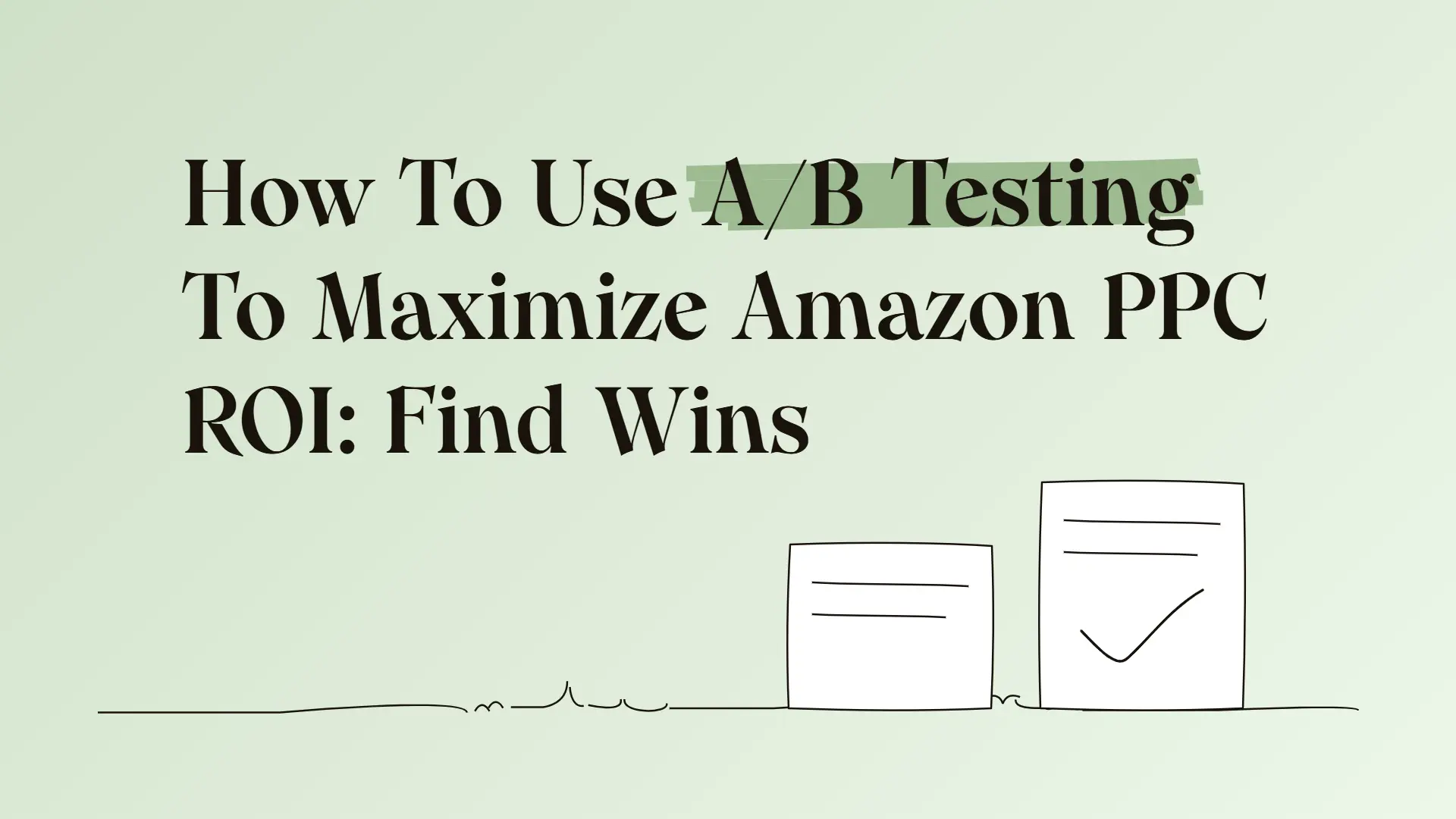 How To Use A/B Testing To Maximize Amazon PPC ROI: Find Wins