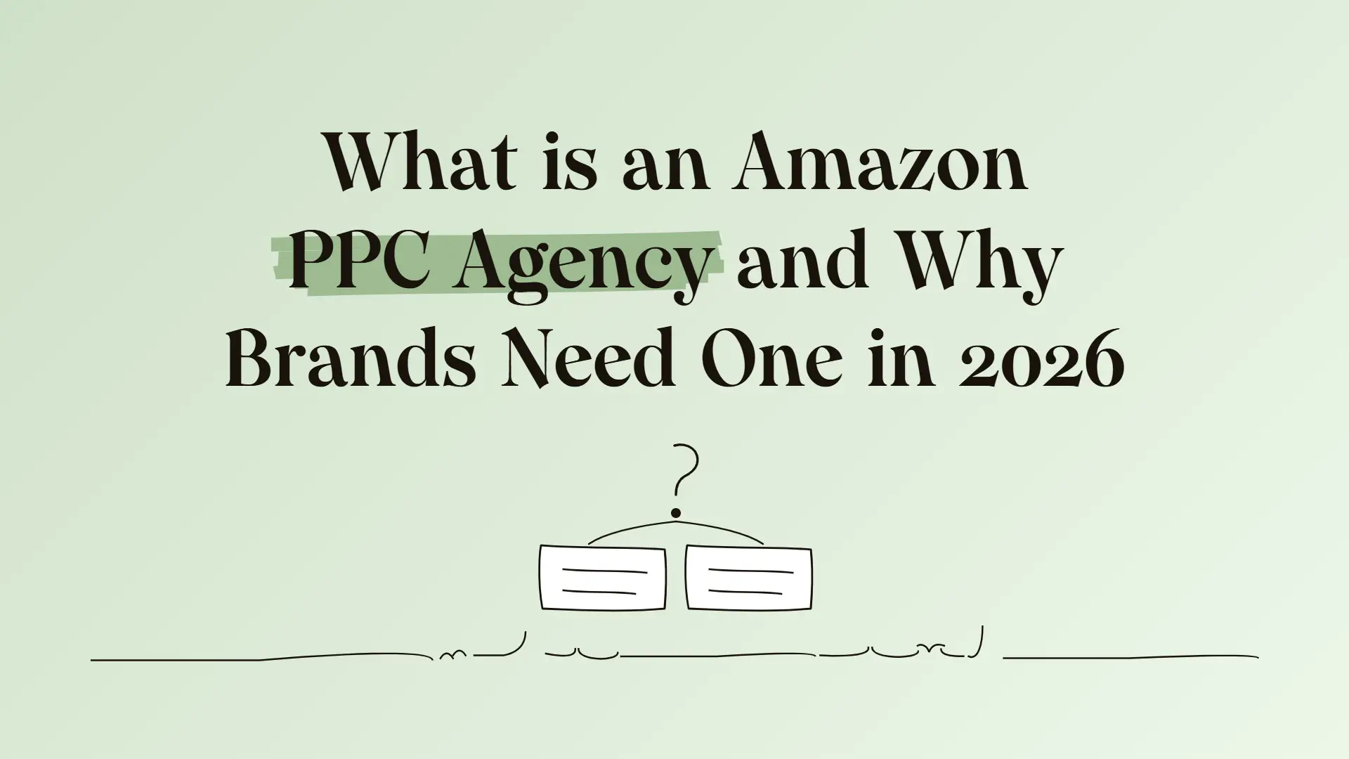 What is an Amazon PPC agency and why brands need one in 2026