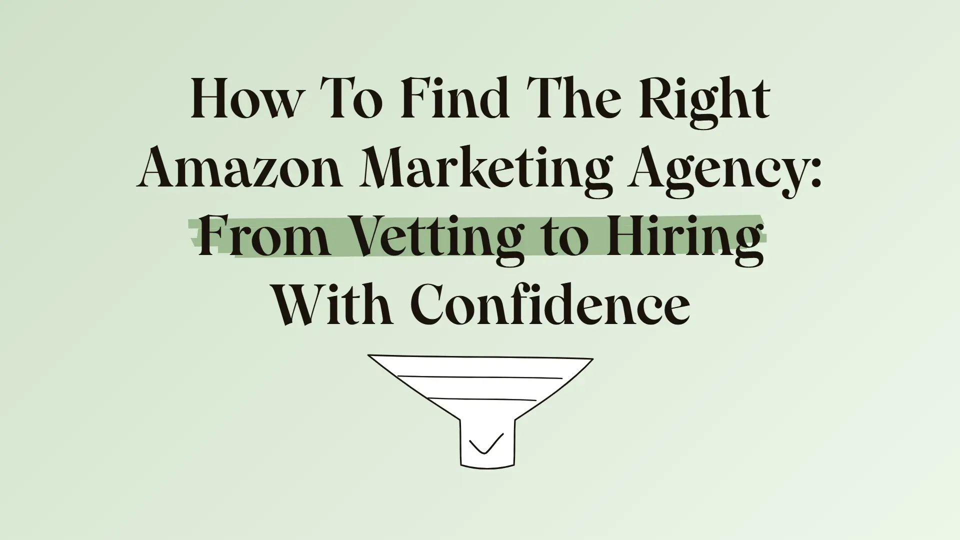 How To Find The Right Amazon Marketing Agency: From Vetting to Hiring With Confidence