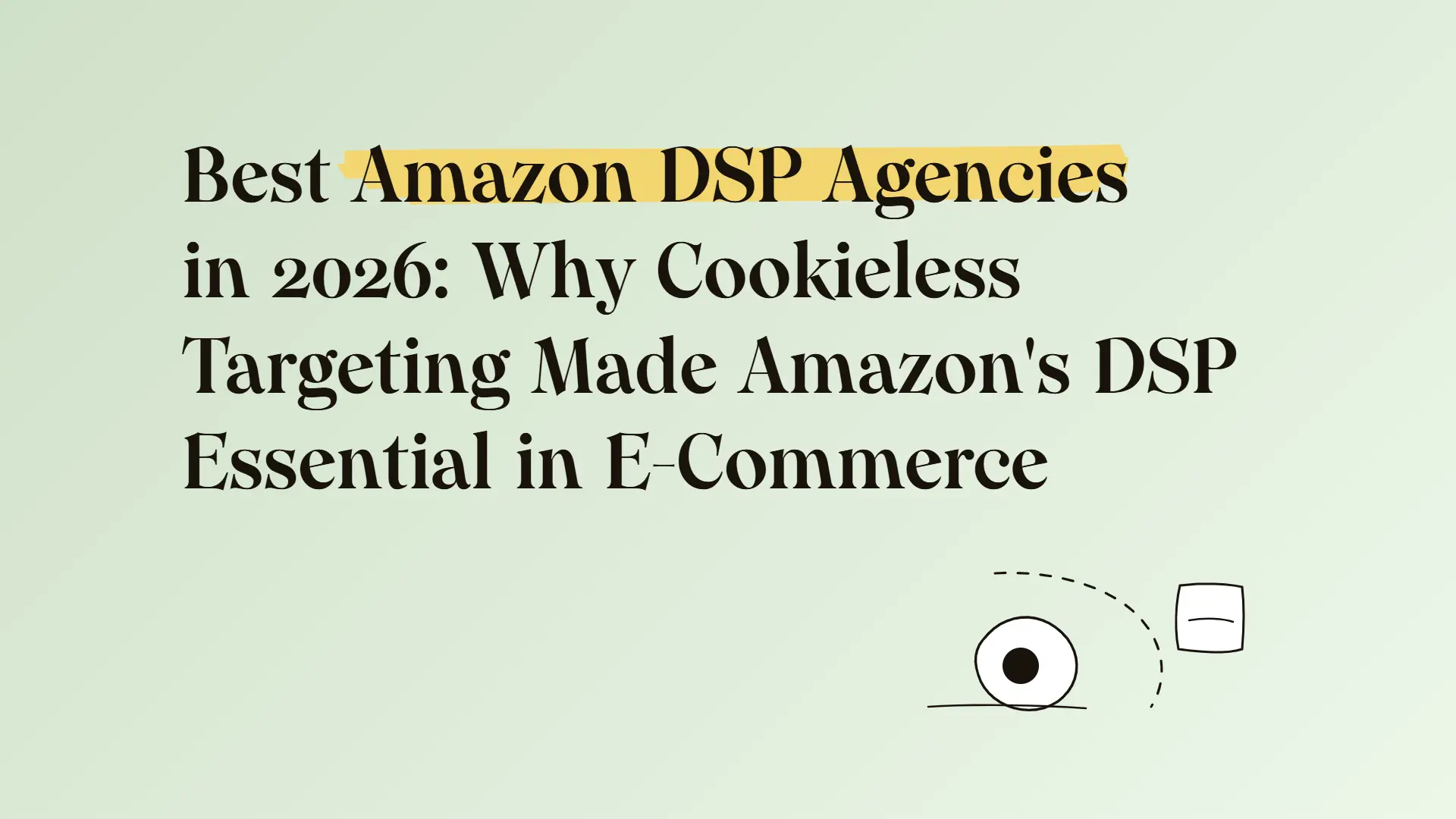 Best Amazon DSP agencies in 2026: Why cookieless targeting made Amazon's DSP essential in e-commerce