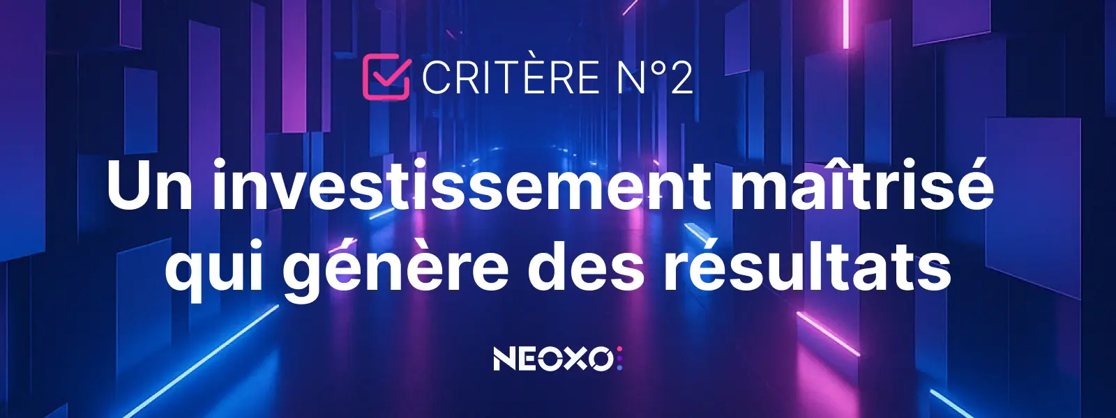 Critère n°2 : Un investissement maîtrisé qui génère des résultats", sur fond géométrique lumineux bleu et violet signé NEOXO pour l'affichage dynamique