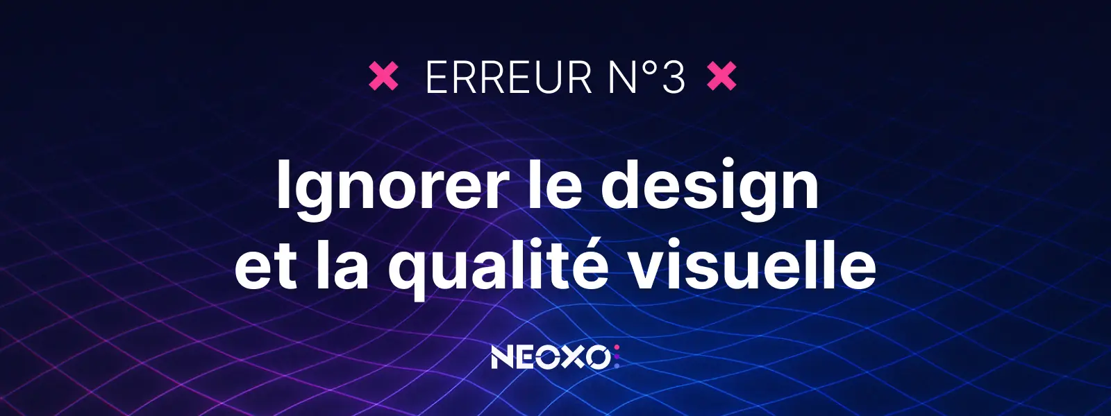 Texte "Erreur n°3 : Ignorer le design et la qualité visuelle", visuel NEOXO pour l’affichage dynamique