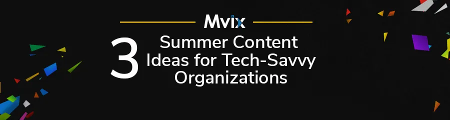 3 Summer Content Ideas for Tech-Savvy Organizations