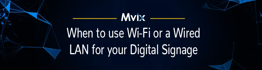 When to Use Wi-Fi or a Wired LAN for Your Digital Signage