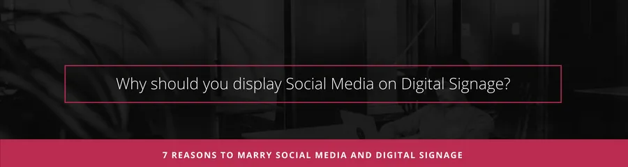 Why should you display Social Media on Digital Signage?