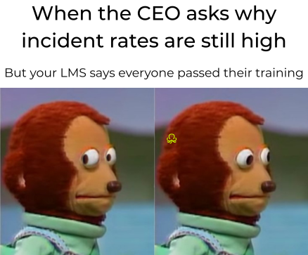 Meme showing a worried-looking monkey puppet turning sideways, captioned “When the CEO asks why incident rates are still high, but your LMS says everyone passed their training.”