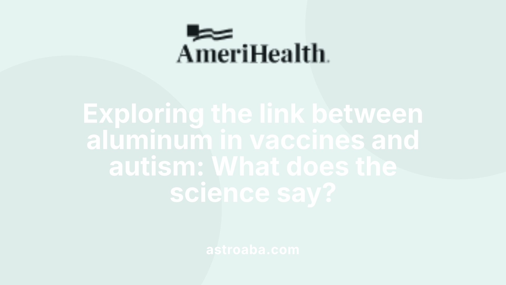 Exploring the link between aluminum in vaccines and autism: What does the science say?