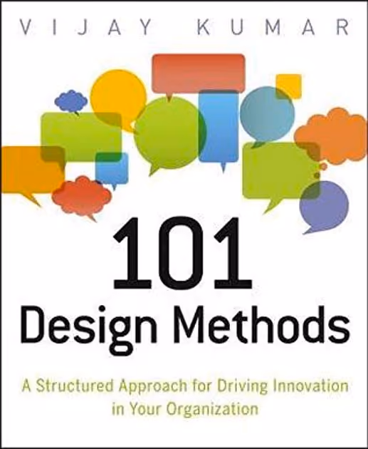 101 Design Methods: A Structured Approach for Driving Innovation in Your Organization