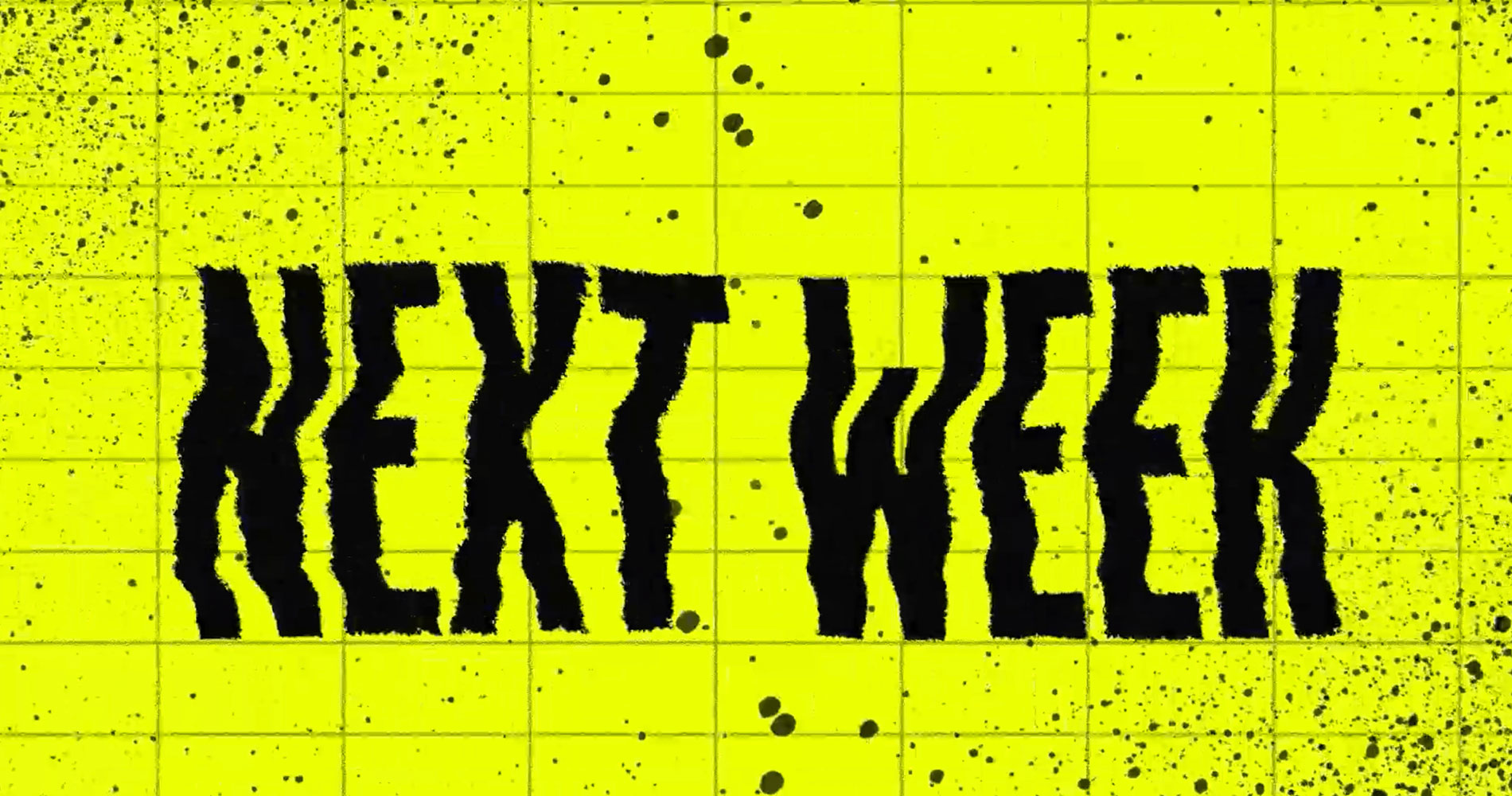 Black distorted text reading 'NEXT WEEK' on a bright yellow tiled background with scattered black ink splatters.