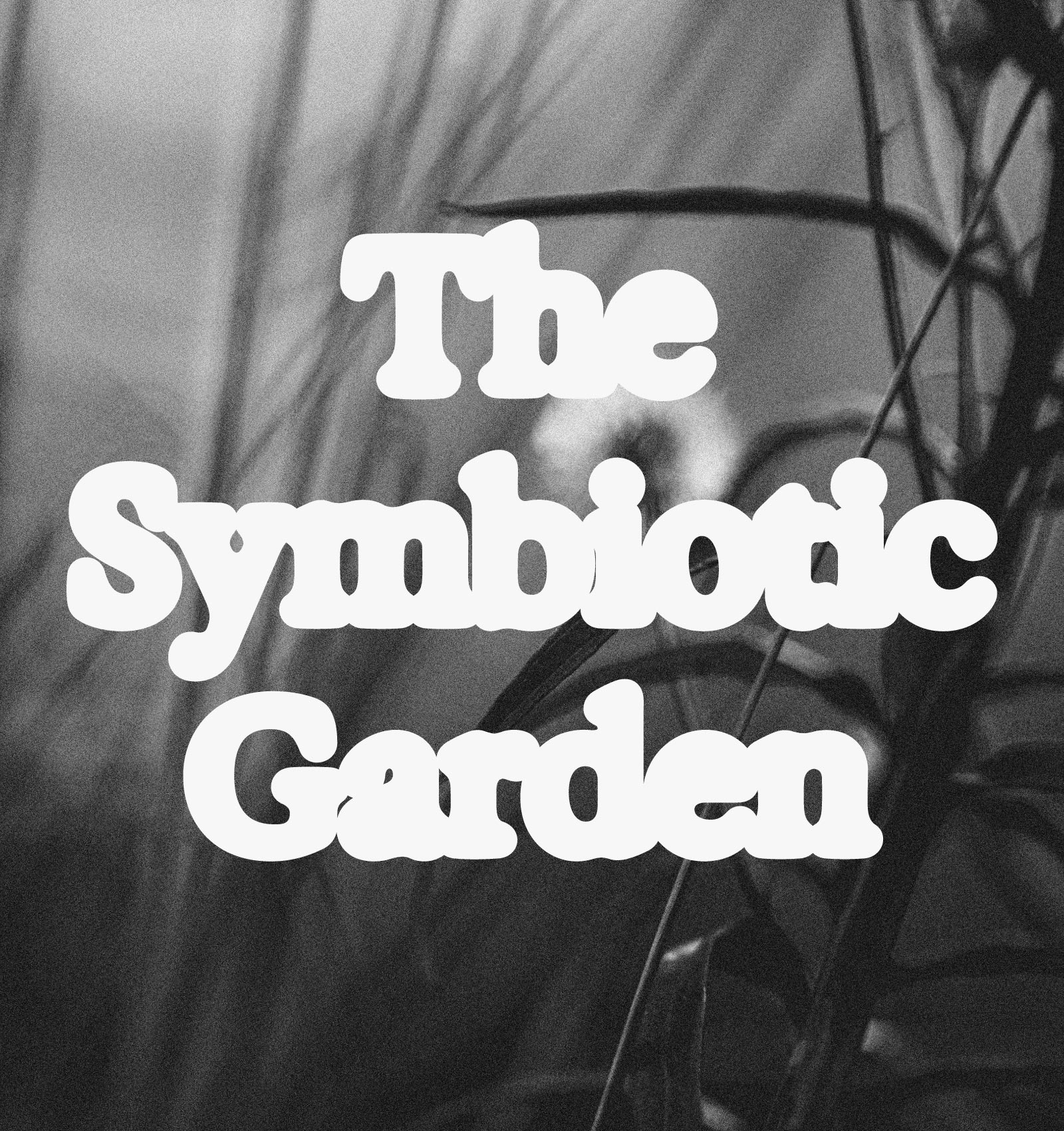 Black and white close-up of plants and leaves with bold white text 'The Symbiotic Garden' overlayed.