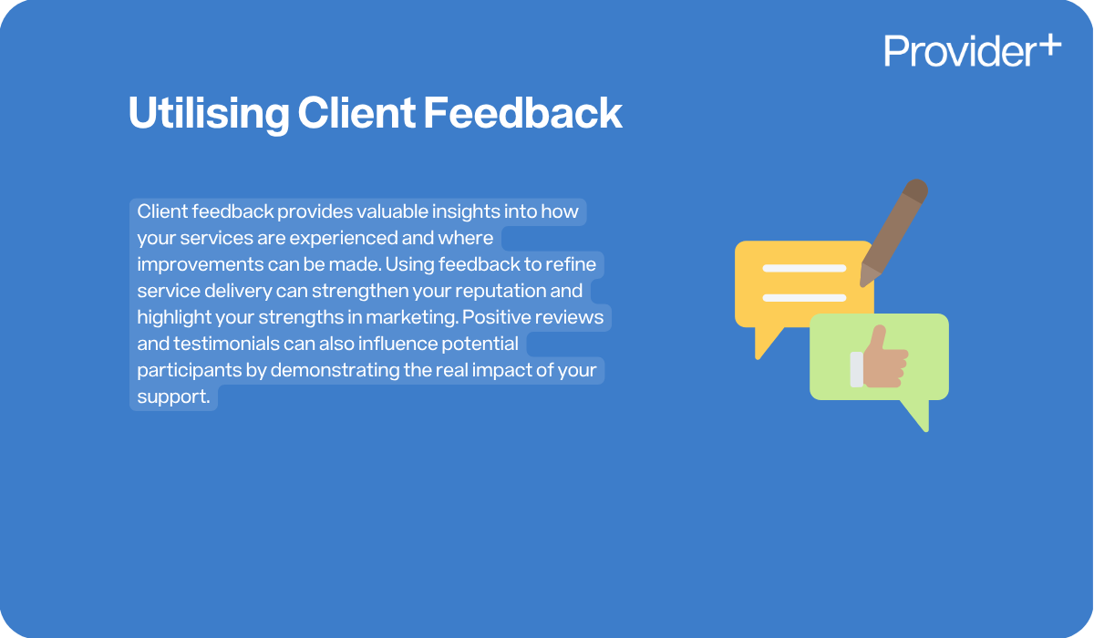 Provider Plus infographic explaining the importance of utilising client feedback for NDIS providers. It describes how feedback provides insights into service experience and areas for improvement, helping to refine delivery, strengthen reputation, and influence potential participants through positive reviews and testimonials that demonstrate the real impact of support.