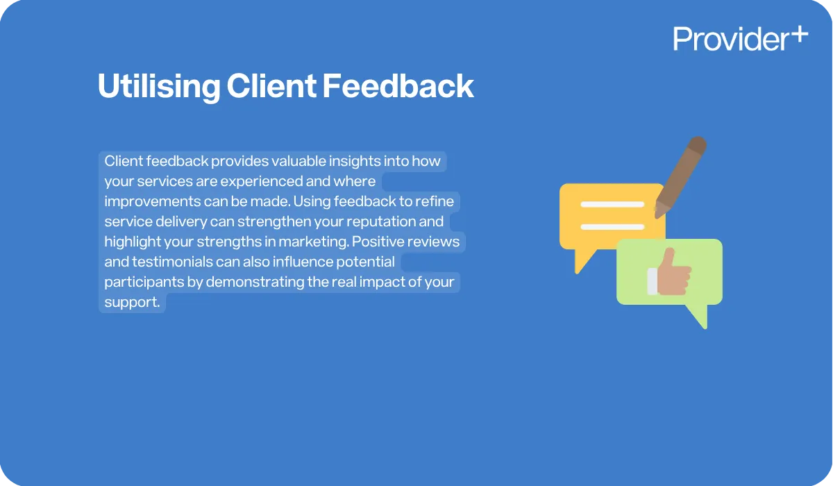 Provider Plus infographic explaining the importance of utilising client feedback for NDIS providers. It describes how feedback provides insights into service experience and areas for improvement, helping to refine delivery, strengthen reputation, and influence potential participants through positive reviews and testimonials that demonstrate the real impact of support.