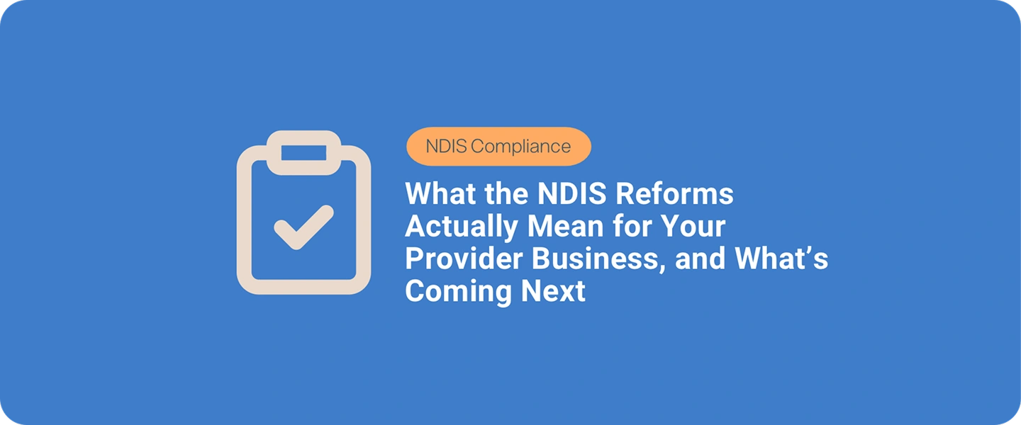 What the NDIS Reforms Actually Mean for Your Provider Business, and What’s Coming Next